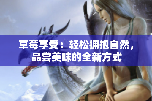 草莓享受：轻松拥抱自然，品尝美味的全新方式