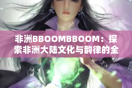 非洲BBOOMBBOOM：探索非洲大陆文化与韵律的全新视角