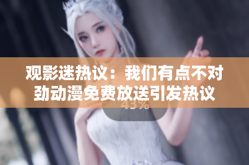 观影迷热议：我们有点不对劲动漫免费放送引发热议
