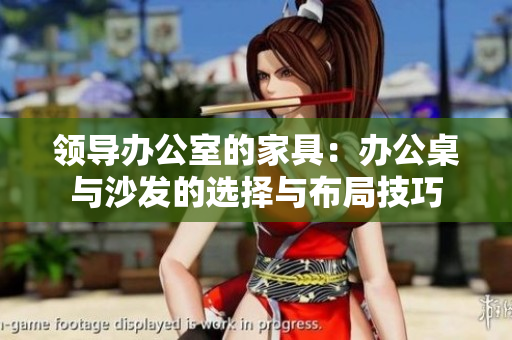 领导办公室的家具：办公桌与沙发的选择与布局技巧