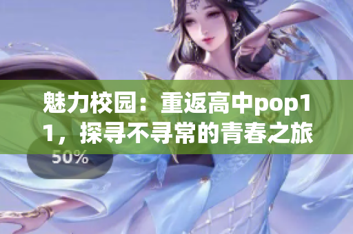 魅力校园：重返高中pop11，探寻不寻常的青春之旅