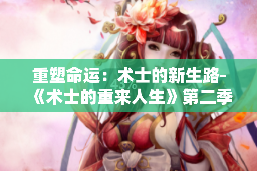 重塑命运：术士的新生路-《术士的重来人生》第二季
