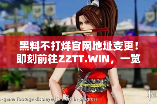 黑料不打烊官网地址变更！即刻前往ZZTT.WIN，一览最新爆料大全