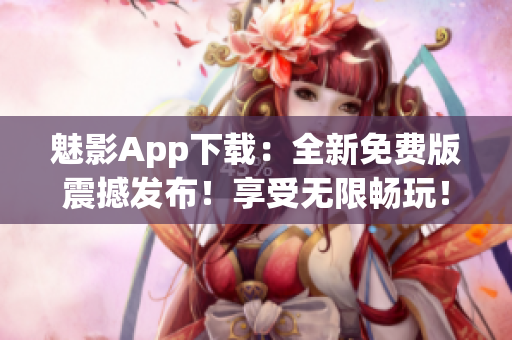 魅影App下载：全新免费版震撼发布！享受无限畅玩！