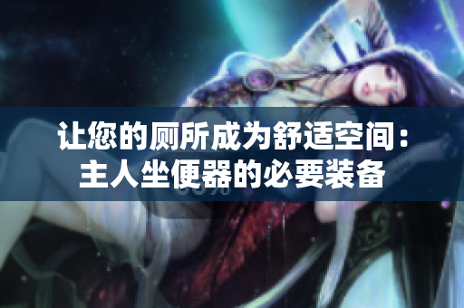 让您的厕所成为舒适空间：主人坐便器的必要装备