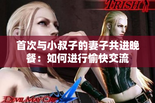 首次与小叔子的妻子共进晚餐：如何进行愉快交流