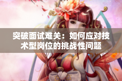 突破面试难关：如何应对技术型岗位的挑战性问题