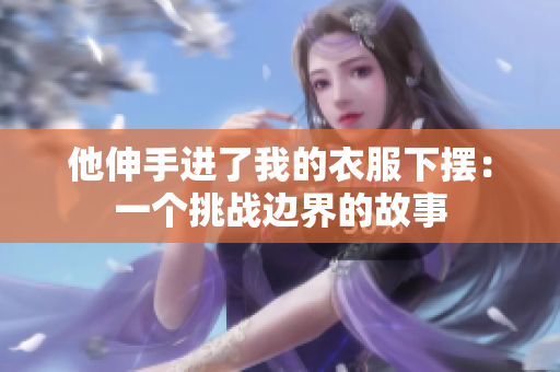 他伸手进了我的衣服下摆：一个挑战边界的故事