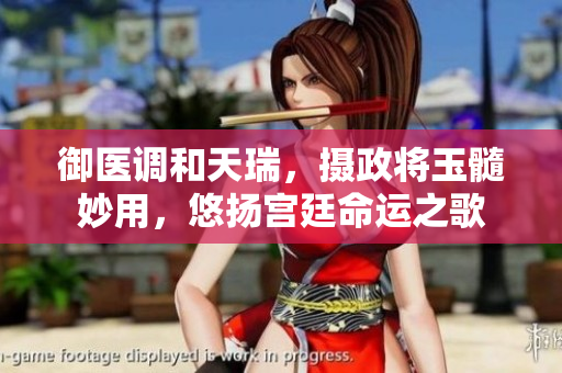 御医调和天瑞，摄政将玉髓妙用，悠扬宫廷命运之歌
