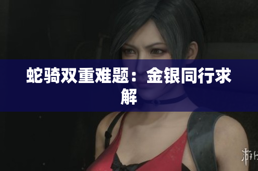 蛇骑双重难题：金银同行求解