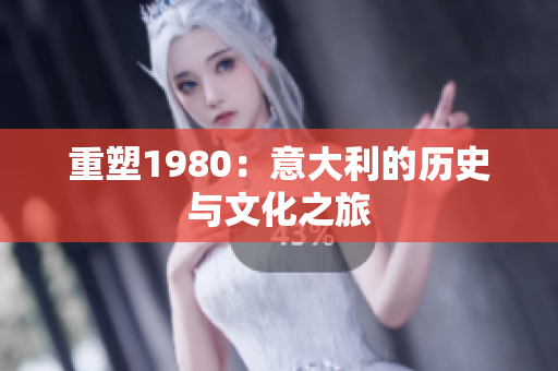 重塑1980：意大利的历史与文化之旅