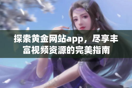 探索黄金网站app，尽享丰富视频资源的完美指南