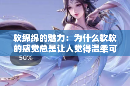 软绵绵的魅力：为什么软软的感觉总是让人觉得温柔可爱