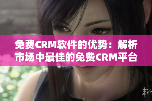 免费CRM软件的优势：解析市场中最佳的免费CRM平台
