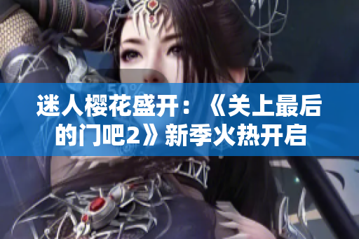 迷人樱花盛开：《关上最后的门吧2》新季火热开启