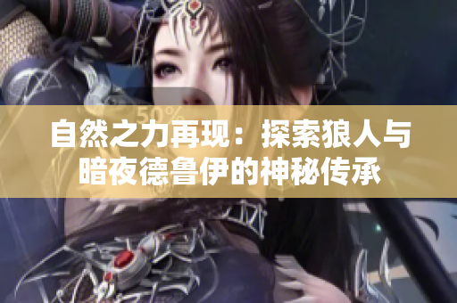 自然之力再现：探索狼人与暗夜德鲁伊的神秘传承