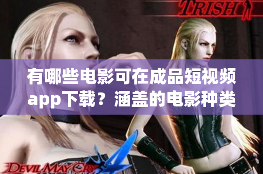 有哪些电影可在成品短视频app下载？涵盖的电影种类有哪些？