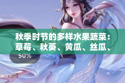 秋季时节的多样水果蔬菜：草莓、秋葵、黄瓜、丝瓜、芭乐和绿巨人果蔬盛宴