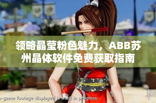 领略晶莹粉色魅力，ABB苏州晶体软件免费获取指南