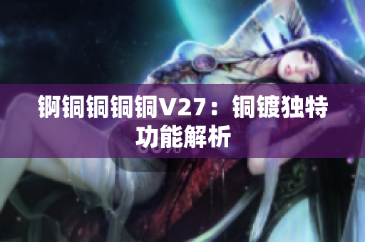 锕铜铜铜铜V27：铜镀独特功能解析