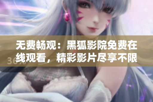 无费畅观：黑狐影院免费在线观看，精彩影片尽享不限！