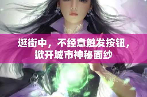 逛街中，不经意触发按钮，掀开城市神秘面纱