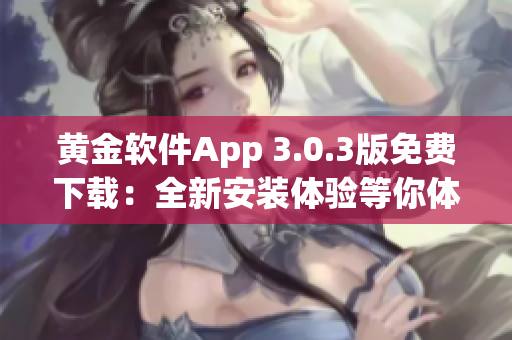 黄金软件App 3.0.3版免费下载：全新安装体验等你体验