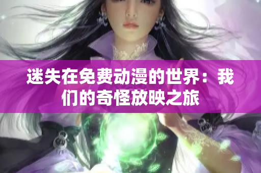 迷失在免费动漫的世界：我们的奇怪放映之旅