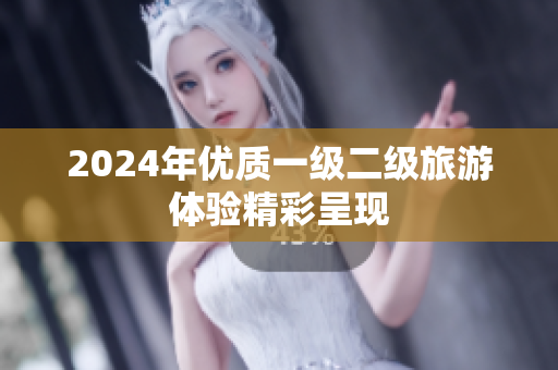 2024年优质一级二级旅游体验精彩呈现