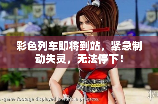 彩色列车即将到站，紧急制动失灵，无法停下！