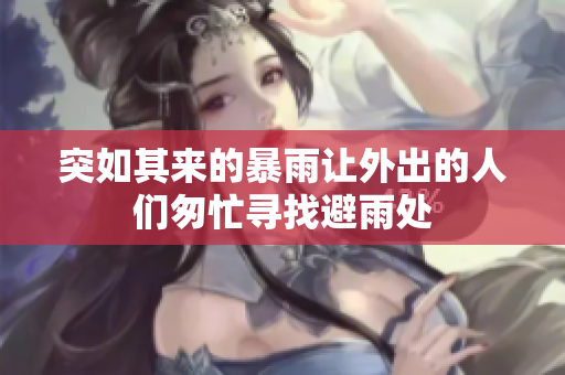 突如其来的暴雨让外出的人们匆忙寻找避雨处