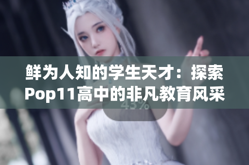 鲜为人知的学生天才：探索Pop11高中的非凡教育风采
