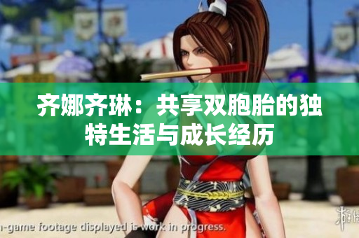 齐娜齐琳：共享双胞胎的独特生活与成长经历
