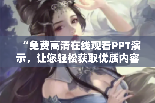 “免费高清在线观看PPT演示，让您轻松获取优质内容！”