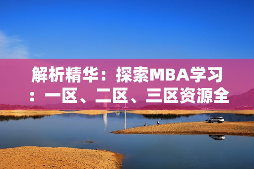 解析精华：探索MBA学习：一区、二区、三区资源全解析