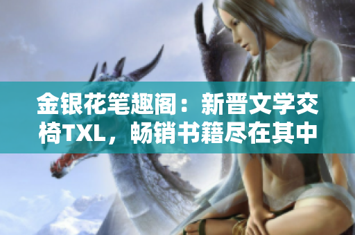 金银花笔趣阁：新晋文学交椅TXL，畅销书籍尽在其中