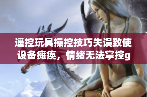 遥控玩具操控技巧失误致使设备瘫痪，情绪无法掌控gb