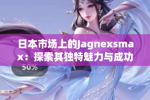 日本市场上的Jagnexsmax：探索其独特魅力与成功之道