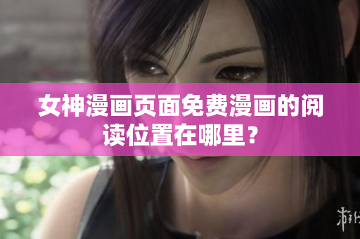 女神漫画页面免费漫画的阅读位置在哪里？
