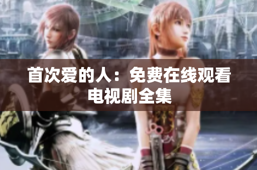 首次爱的人：免费在线观看电视剧全集