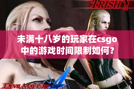 未满十八岁的玩家在csgo中的游戏时间限制如何？
