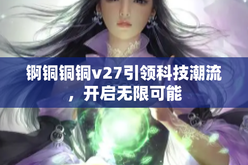 锕铜铜铜v27引领科技潮流，开启无限可能