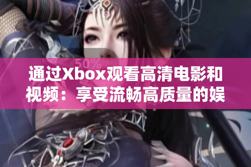 通过Xbox观看高清电影和视频：享受流畅高质量的娱乐体验