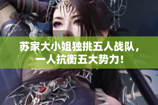 苏家大小姐独挑五人战队，一人抗衡五大势力！