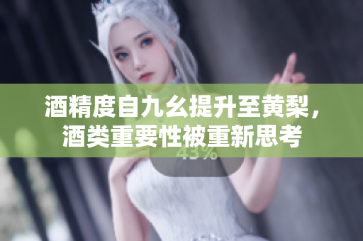 酒精度自九幺提升至黄梨，酒类重要性被重新思考