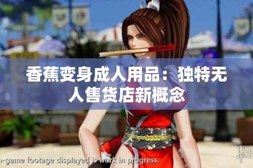 香蕉变身成人用品：独特无人售货店新概念