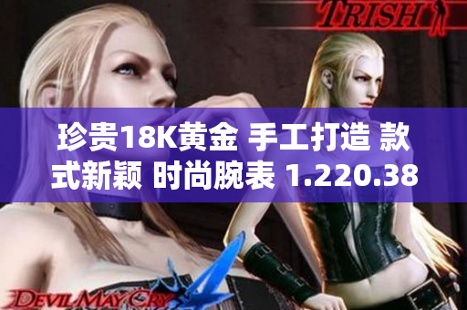 珍贵18K黄金 手工打造 款式新颖 时尚腕表 1.220.38