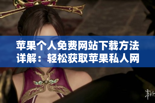 苹果个人免费网站下载方法详解：轻松获取苹果私人网站资源