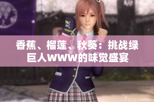 香蕉、榴莲、秋葵：挑战绿巨人WWW的味觉盛宴
