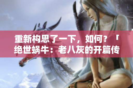 重新构思了一下，如何？「绝世蜗牛：老八灰的开篇传奇」